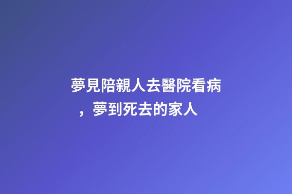 夢見陪親人去醫院看病，夢到死去的家人
